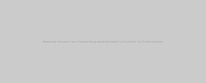 Relationship Instructions: How A Christian Dating Internet Site Assists You To Look For The Christian Soulmate.